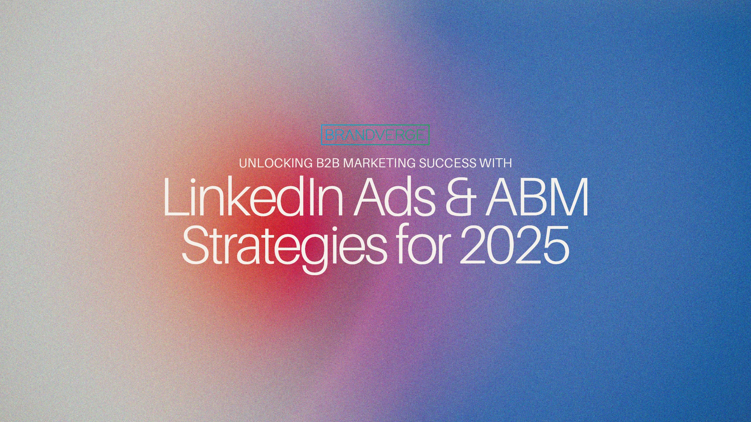Unlocking B2B Marketing Success with LinkedIn Ads & ABM Strategies for 2025